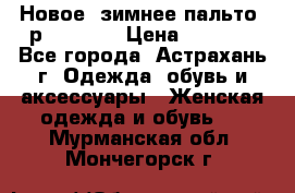 Новое, зимнее пальто, р.42(s).  › Цена ­ 2 500 - Все города, Астрахань г. Одежда, обувь и аксессуары » Женская одежда и обувь   . Мурманская обл.,Мончегорск г.